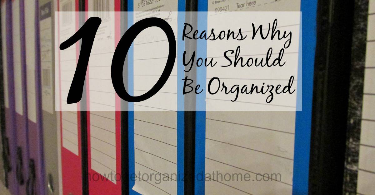 Reasons To Be Organized How To Get Organized At Home