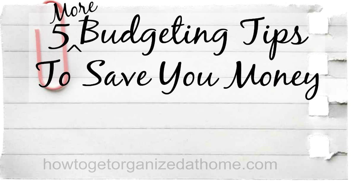 5 More budgeting Tips - How To Get Organized At Home