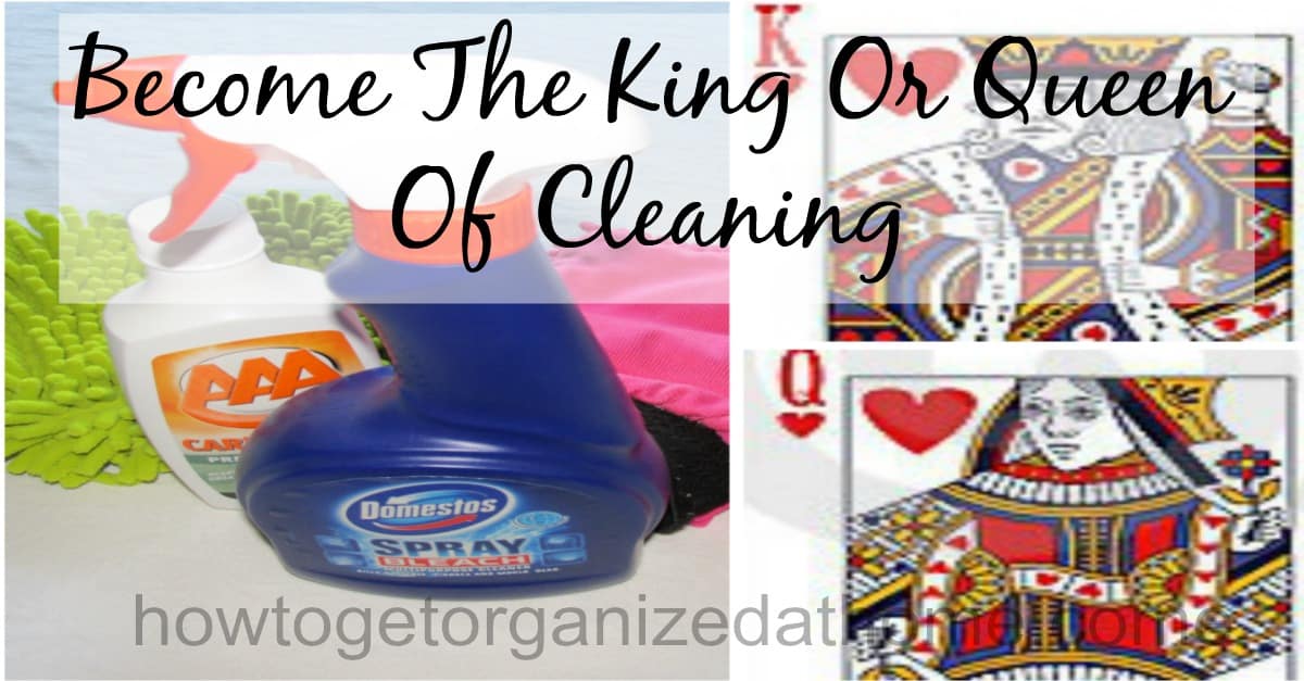 King Or Queen Of Cleaning How To Get Organized At Home