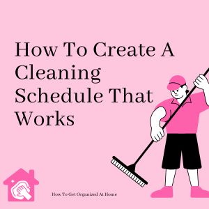 How To Create A Cleaning Schedule That Works
