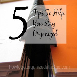 5 Tips To Help You Stay Organized