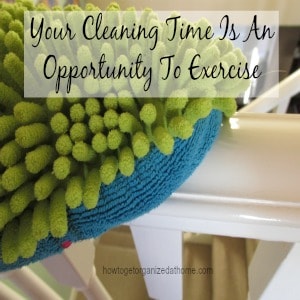 Your Cleaning Time Is An Opportunity To Exercise