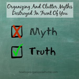 Organizing And Clutter Myths Destroyed In Front Of You