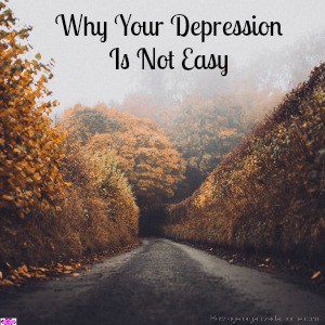 Why your depression is not easy reflects the complexity of the illness and how difficult it is to cure, there is no magic pill! Seek help! 