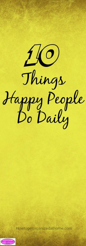 Things that happy people do daily help to inspire others! It isn't about what makes them happy but the positive outlook they have on life and how they live!