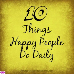 Things that happy people do daily help to inspire others! It isn't about what makes them happy but the positive outlook they have on life and how they live!