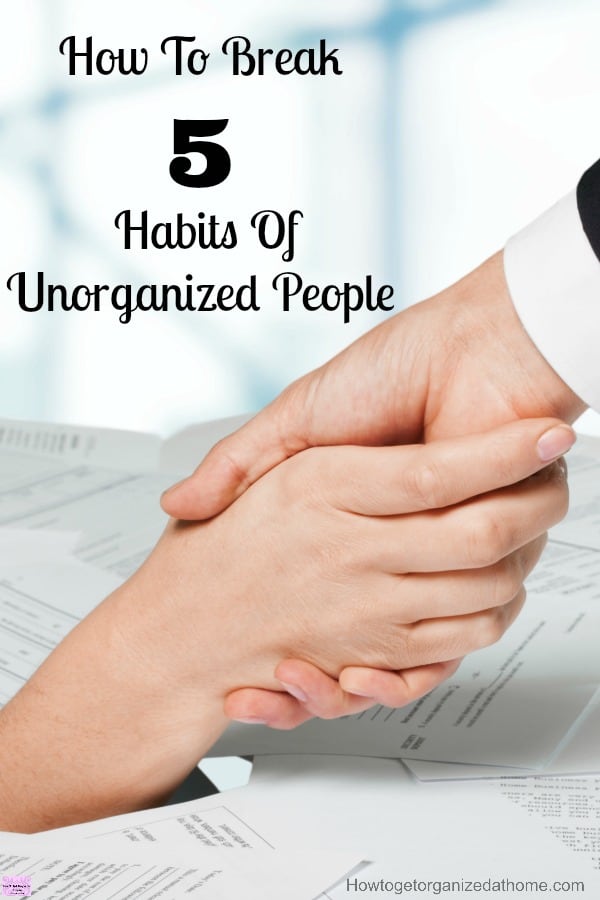 How to break 5 habits of unorganized people isn't easy! A person has to want to change, but knowing what they need to change is often confusing!