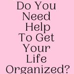 Do You Need Help To Get Your Life Organized