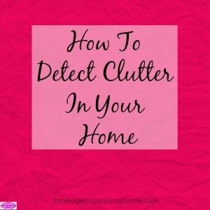 How To Detect Clutter In Your Home