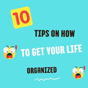 10 Tips On How To Get Your Life Organized