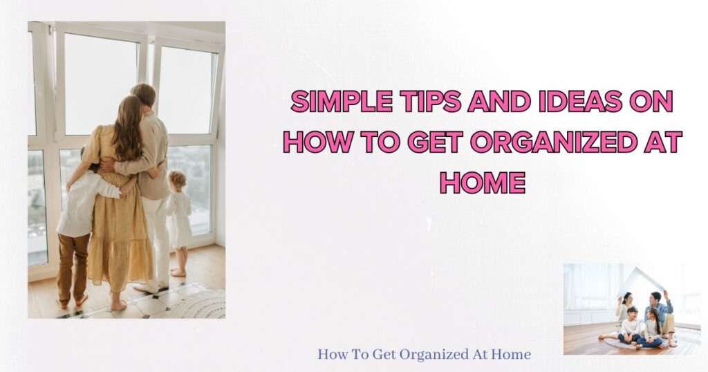 two images of families at home, organized and peaceful with the words 'simple tips and ideas on how to get organized at home' in pink to the right of the image.