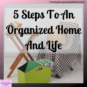 5 Simple And Easy Steps To Organize Your Home And Life