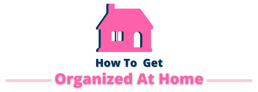 How To Get Organized At Home