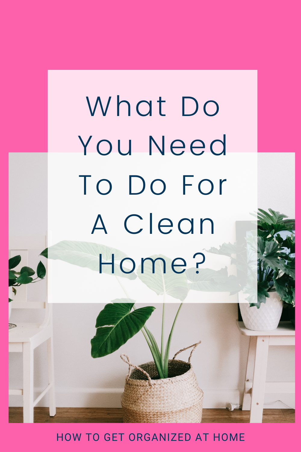 https://howtogetorganizedathome.com/wp-content/uploads/2021/03/What-Do-You-Need-To-Do-For-A-Clean-Home.png