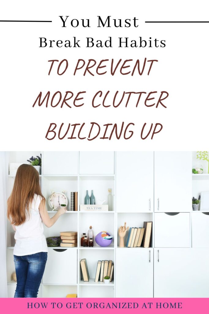 You Must Break Bad Habits To Prevent More Clutter Building Up