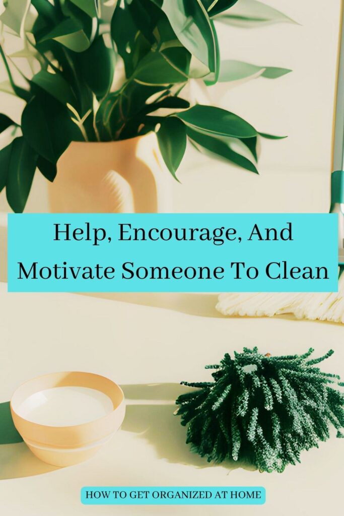 Help, Encourage And Motivate Someone To Clean
