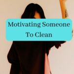 Motivating Someone To Clean