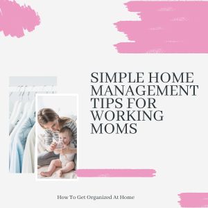 Simple And Easy Home Management Tips For Working Moms