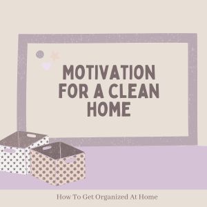 Simple Tips To Help With Motivation For A Clean Home