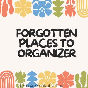 Forgotten Places to Organize in Your Home