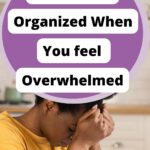 How To Stay Organized When You Feel Overwhelmed