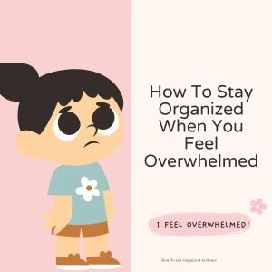 How To Stay Organized At Home When You Feel Overwhelmed