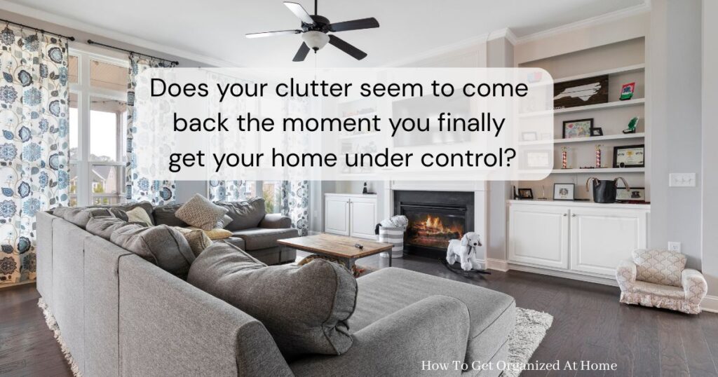 An image of a living room bathed in sun, tidy and organized with the words across the middle: Does your clutter seem to come back the moment you finally get your home under control?